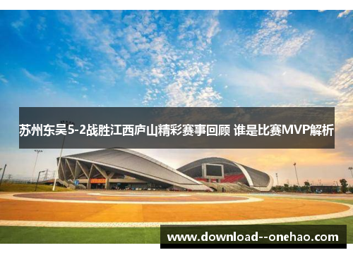 苏州东吴5-2战胜江西庐山精彩赛事回顾 谁是比赛MVP解析