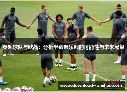英超球队与欧战：分析半数俱乐部的可能性与未来展望