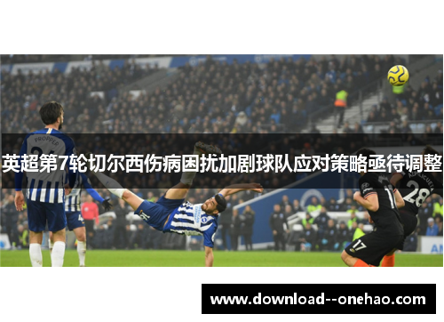 英超第7轮切尔西伤病困扰加剧球队应对策略亟待调整