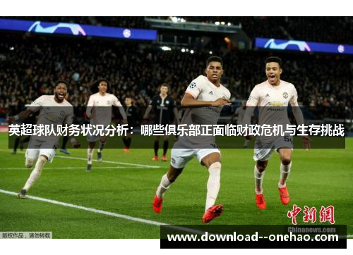 英超球队财务状况分析：哪些俱乐部正面临财政危机与生存挑战