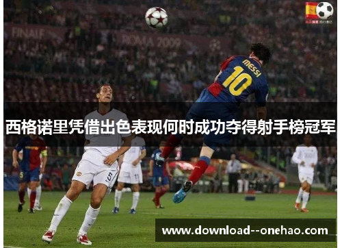 西格诺里凭借出色表现何时成功夺得射手榜冠军