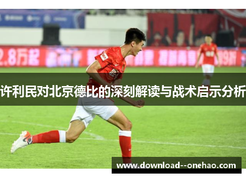 许利民对北京德比的深刻解读与战术启示分析