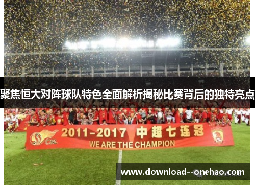 聚焦恒大对阵球队特色全面解析揭秘比赛背后的独特亮点