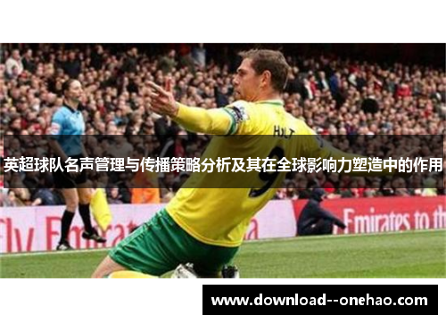 英超球队名声管理与传播策略分析及其在全球影响力塑造中的作用