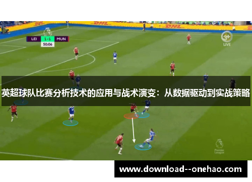 英超球队比赛分析技术的应用与战术演变：从数据驱动到实战策略