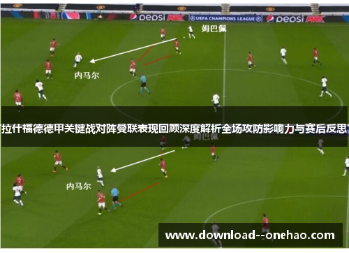 拉什福德德甲关键战对阵曼联表现回顾深度解析全场攻防影响力与赛后反思