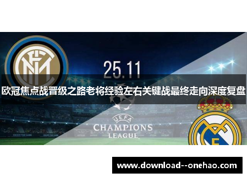 欧冠焦点战晋级之路老将经验左右关键战最终走向深度复盘