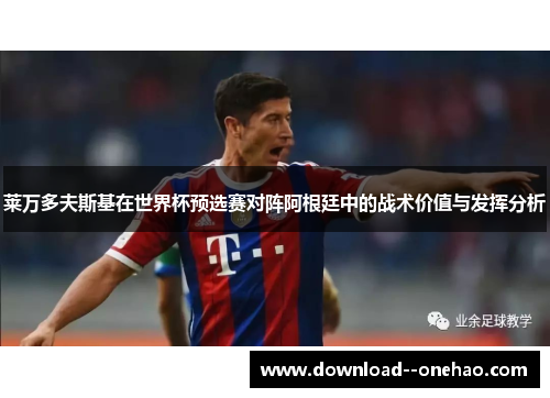 莱万多夫斯基在世界杯预选赛对阵阿根廷中的战术价值与发挥分析