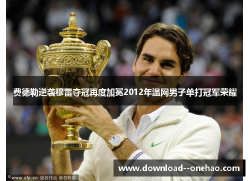 费德勒逆袭穆雷夺冠再度加冕2012年温网男子单打冠军荣耀