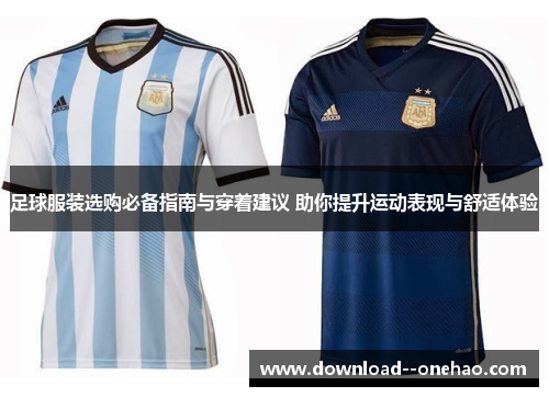 足球服装选购必备指南与穿着建议 助你提升运动表现与舒适体验