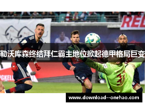 勒沃库森终结拜仁霸主地位掀起德甲格局巨变