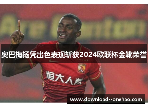 奥巴梅扬凭出色表现斩获2024欧联杯金靴荣誉