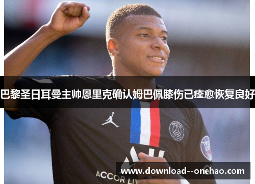 巴黎圣日耳曼主帅恩里克确认姆巴佩膝伤已痊愈恢复良好