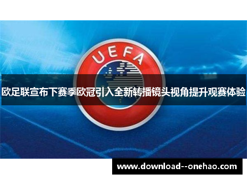 欧足联宣布下赛季欧冠引入全新转播镜头视角提升观赛体验