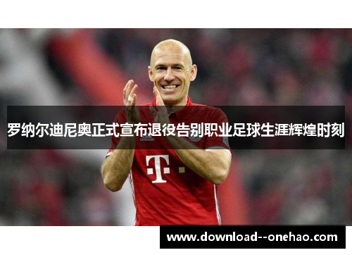 罗纳尔迪尼奥正式宣布退役告别职业足球生涯辉煌时刻
