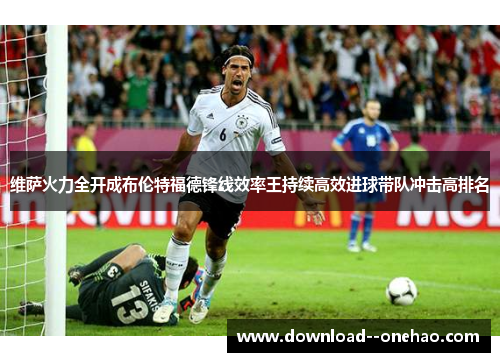 维萨火力全开成布伦特福德锋线效率王持续高效进球带队冲击高排名