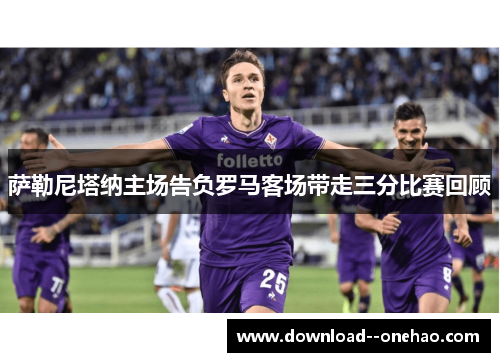 萨勒尼塔纳主场告负罗马客场带走三分比赛回顾