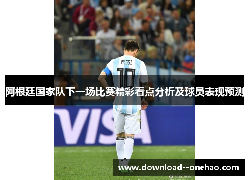 阿根廷国家队下一场比赛精彩看点分析及球员表现预测