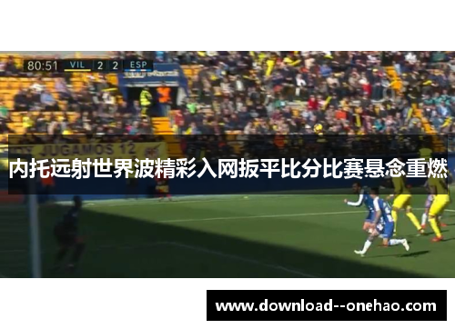 内托远射世界波精彩入网扳平比分比赛悬念重燃