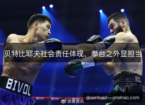 贝特比耶夫社会责任体现，拳台之外显担当